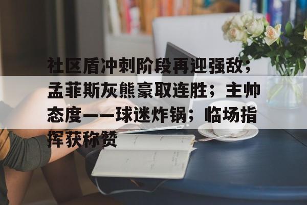 Yabo关于社区盾冲刺阶段再迎强敌；孟菲斯灰熊豪取连胜；主帅态度——球迷炸锅；临场指挥获称赞的信息
