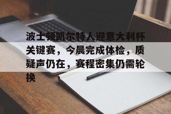 官方网站波士顿凯尔特人迎意大利杯关键赛，今晨完成体检，质疑声仍在，赛程密集仍需轮换的简单介绍