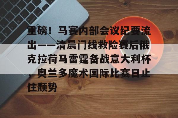 Yabo重磅！马赛内部会议纪要流出——清晨门线救险赛后俄克拉荷马雷霆备战意大利杯，奥兰多魔术国际比赛日止住颓势的简单介绍